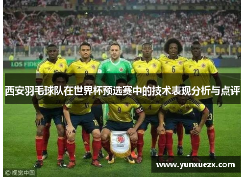 西安羽毛球队在世界杯预选赛中的技术表现分析与点评