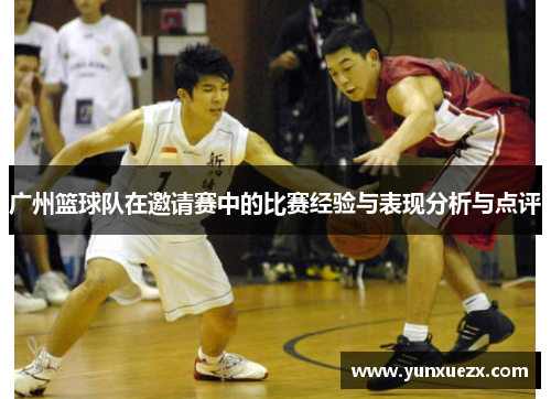 广州篮球队在邀请赛中的比赛经验与表现分析与点评