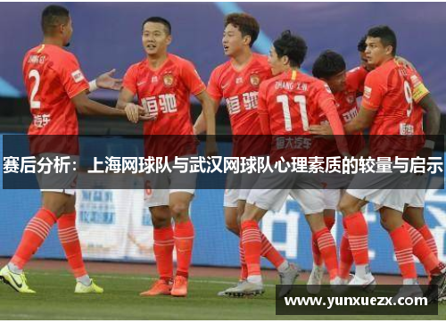 赛后分析：上海网球队与武汉网球队心理素质的较量与启示