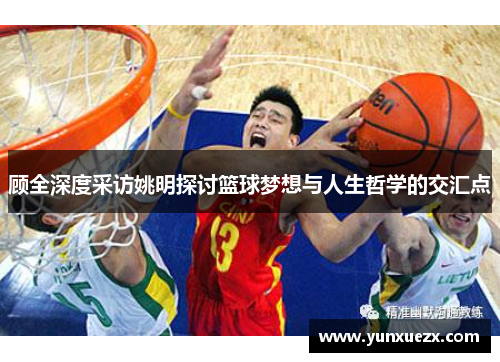 顾全深度采访姚明探讨篮球梦想与人生哲学的交汇点