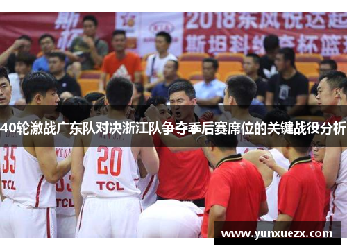 40轮激战广东队对决浙江队争夺季后赛席位的关键战役分析