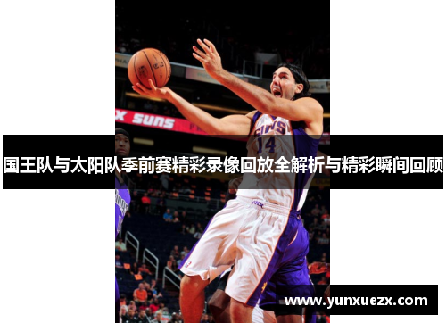国王队与太阳队季前赛精彩录像回放全解析与精彩瞬间回顾