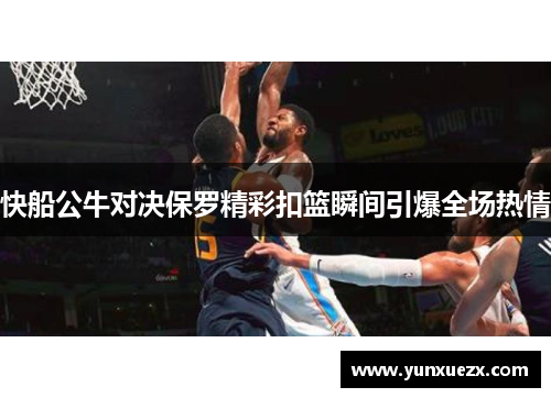快船公牛对决保罗精彩扣篮瞬间引爆全场热情